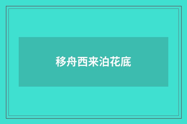 移舟西来泊花底