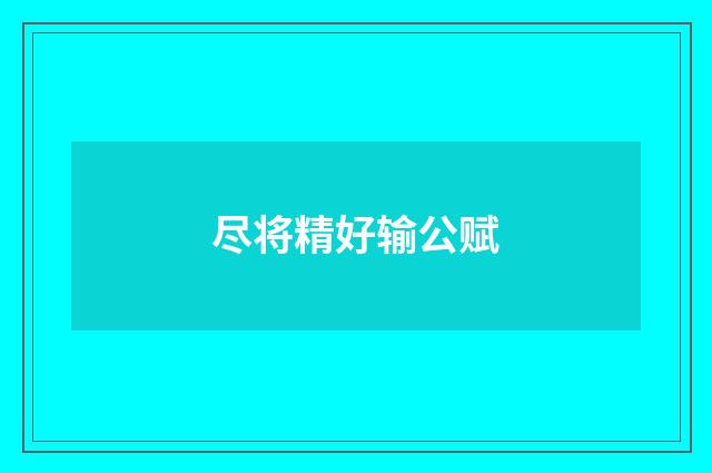 尽将精好输公赋