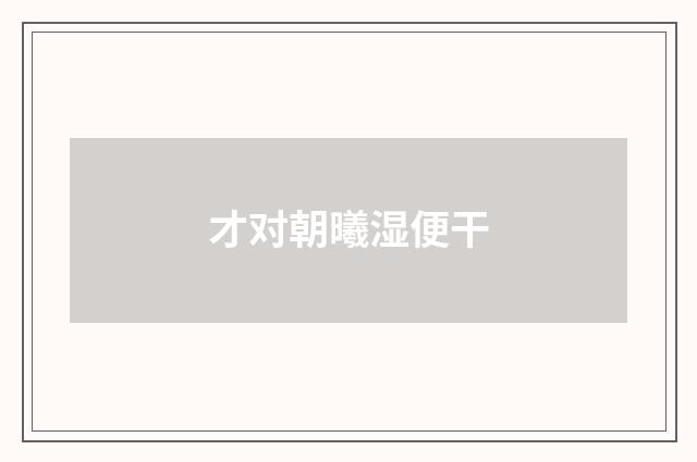 才对朝曦湿便干