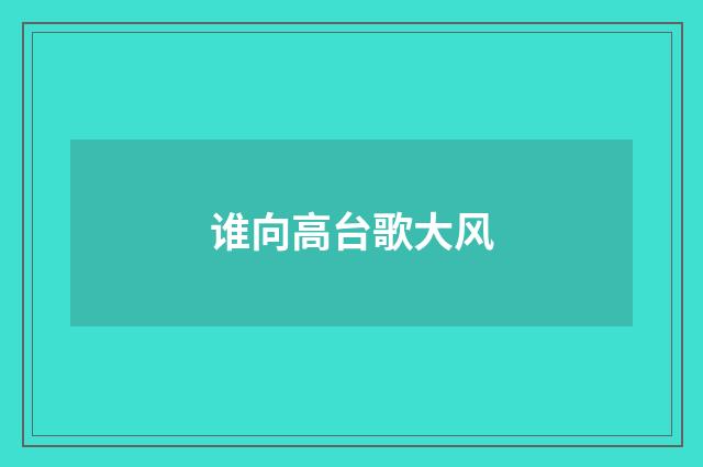 谁向高台歌大风
