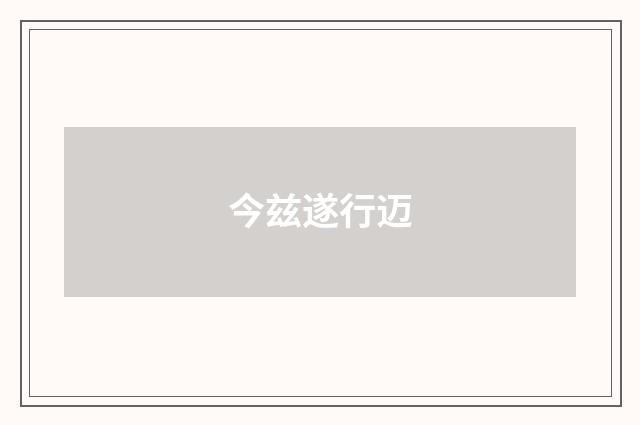 今兹遂行迈