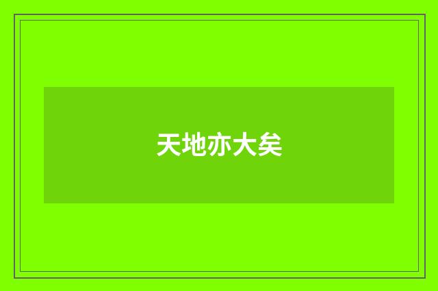 天地亦大矣