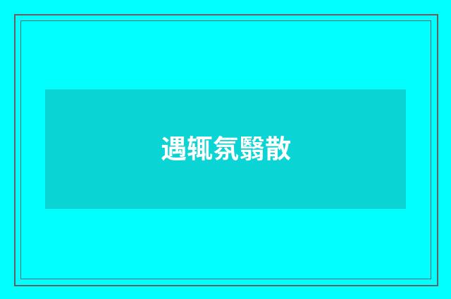 遇辄氛翳散