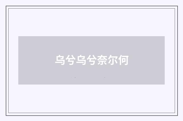 乌兮乌兮奈尔何