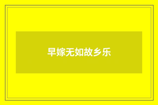早嫁无如故乡乐