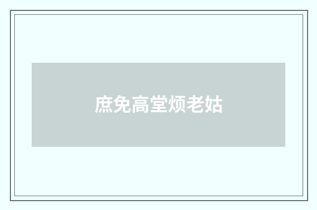 庶免高堂烦老姑