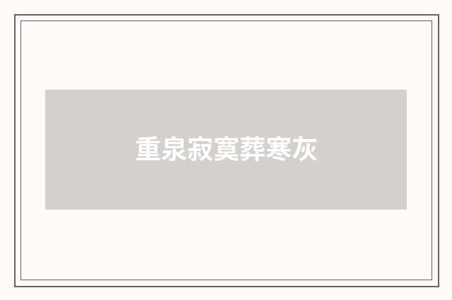 重泉寂寞葬寒灰