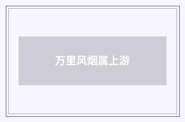 万里风烟属上游