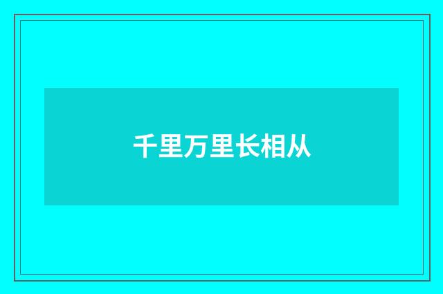 千里万里长相从