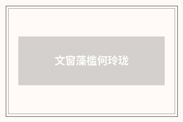 文窗藻槛何玲珑