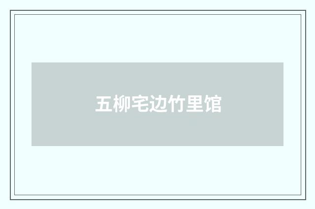 五柳宅边竹里馆