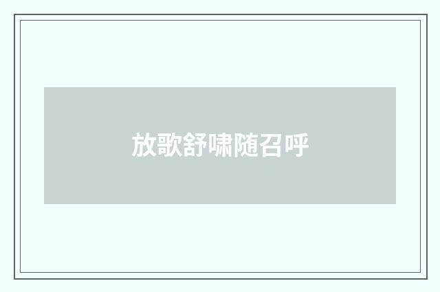 放歌舒啸随召呼