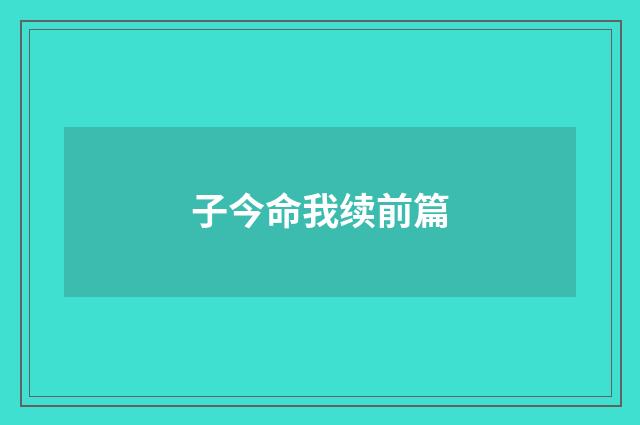 子今命我续前篇