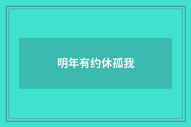 明年有约休孤我