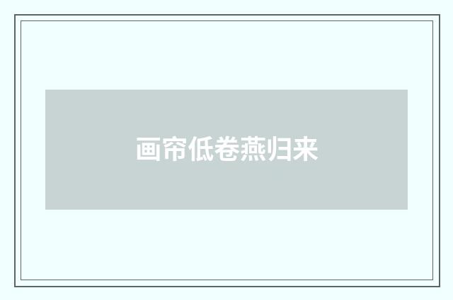 画帘低卷燕归来