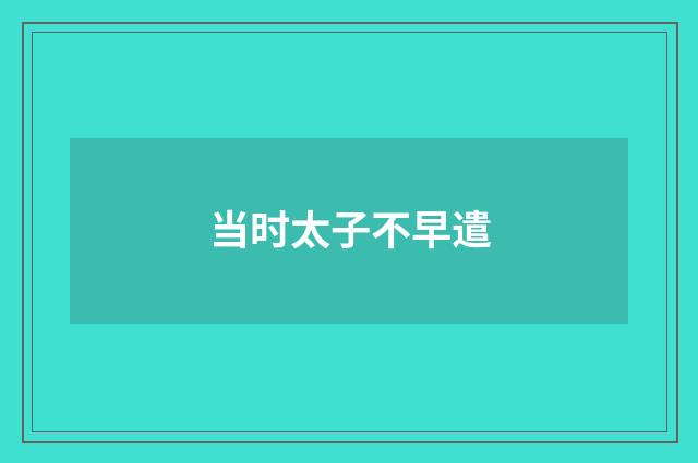 当时太子不早遣