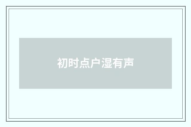 初时点户湿有声