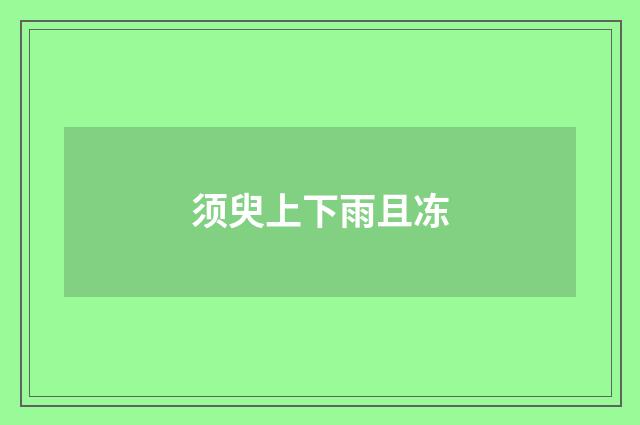 须臾上下雨且冻