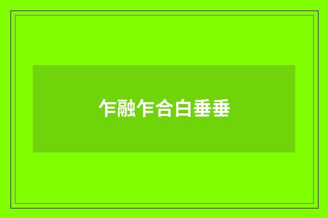 乍融乍合白垂垂