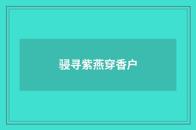 骎寻紫燕穿香户