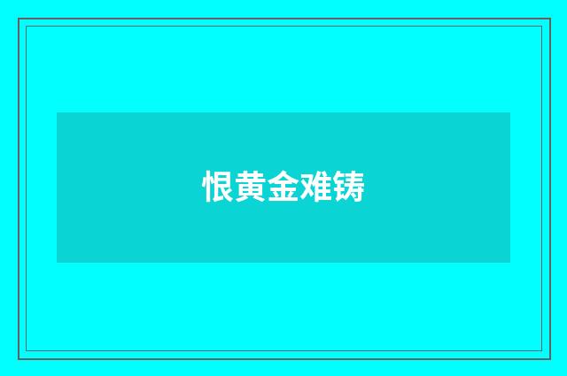 恨黄金难铸