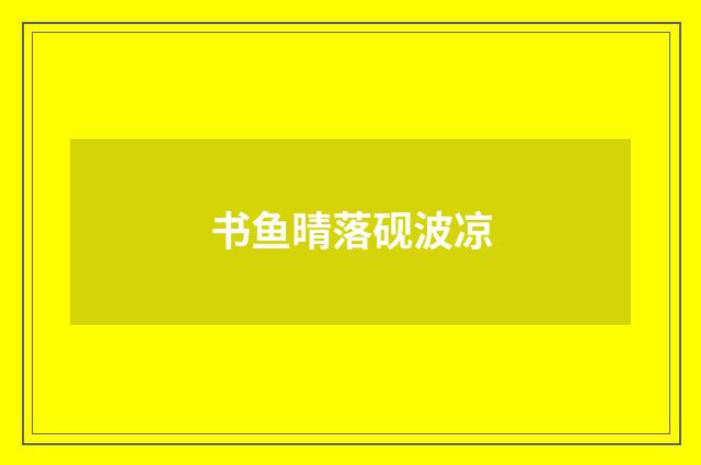 书鱼晴落砚波凉