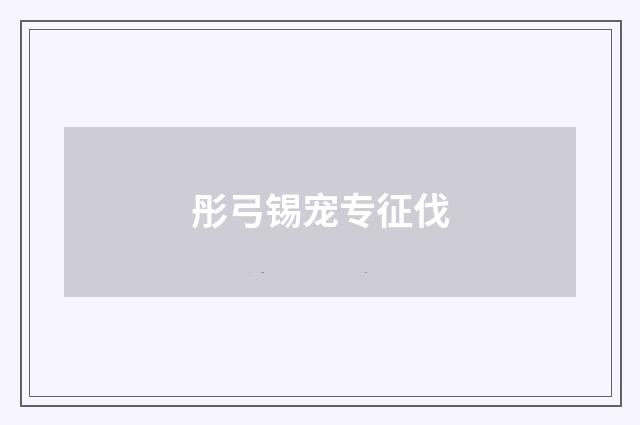 彤弓锡宠专征伐