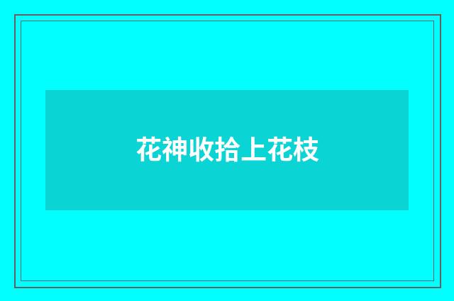 花神收拾上花枝