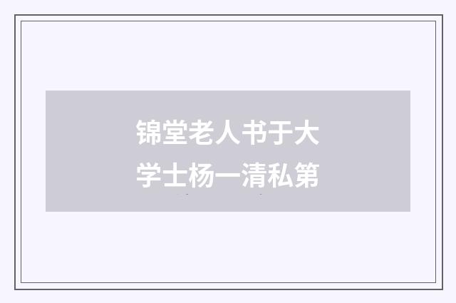 锦堂老人书于大学士杨一清私第