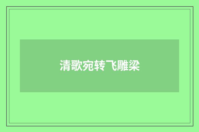清歌宛转飞雕梁