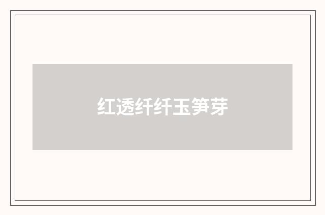 红透纤纤玉笋芽