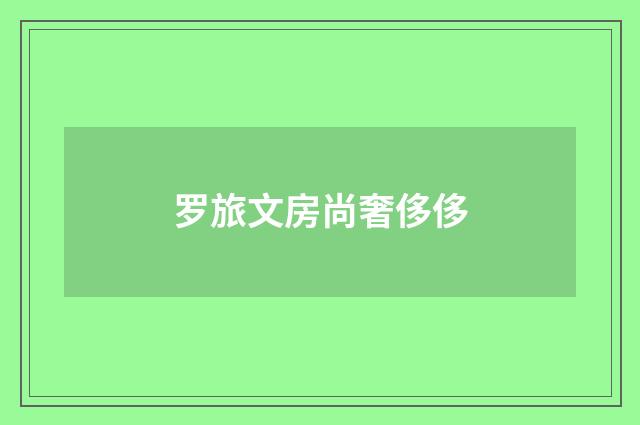 罗旅文房尚奢侈侈