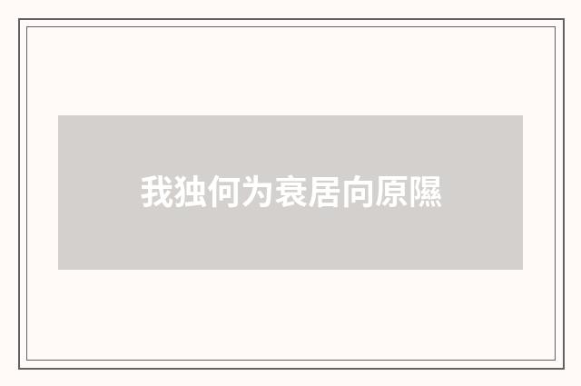 我独何为衰居向原隰