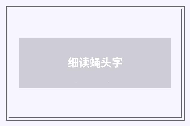 细读蝇头字