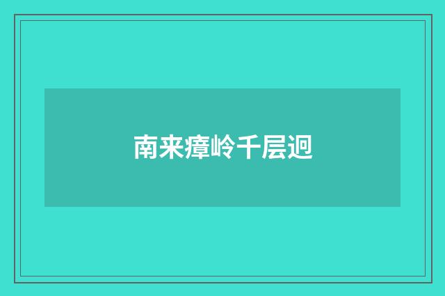 南来瘴岭千层迥