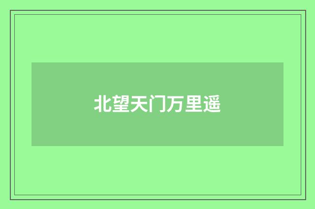 北望天门万里遥