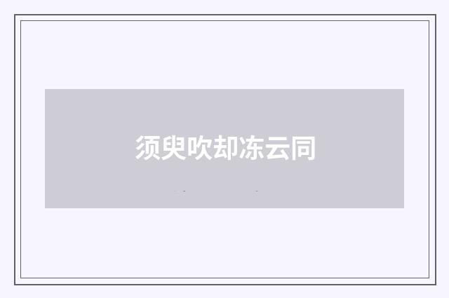 须臾吹却冻云同