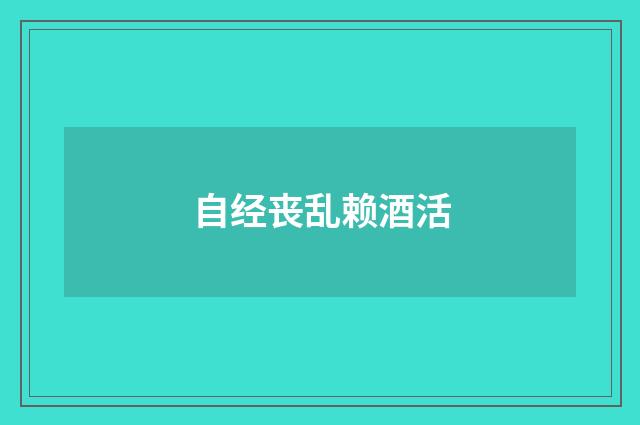 自经丧乱赖酒活