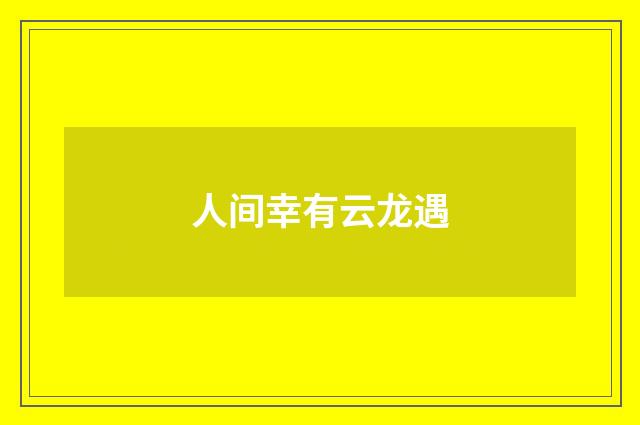 人间幸有云龙遇