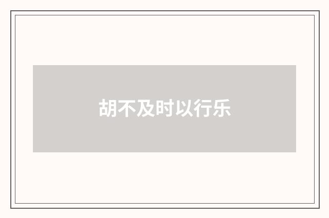 胡不及时以行乐