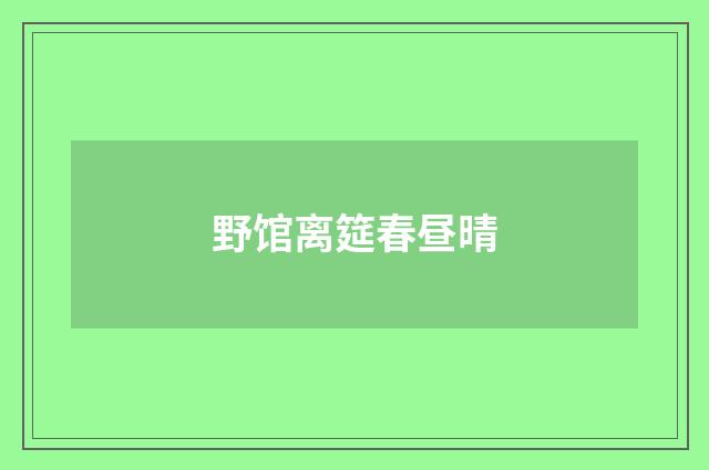 野馆离筵春昼晴