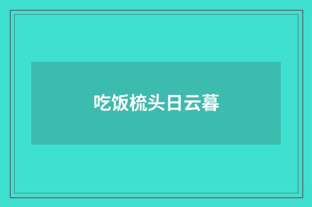 吃饭梳头日云暮