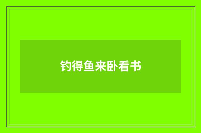 钓得鱼来卧看书