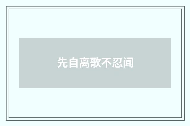 先自离歌不忍闻