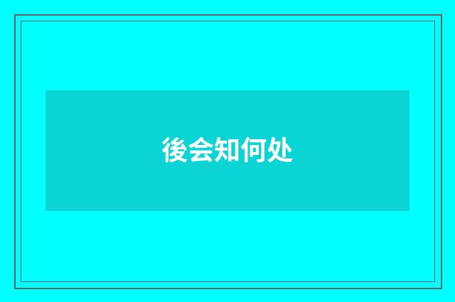 後会知何处