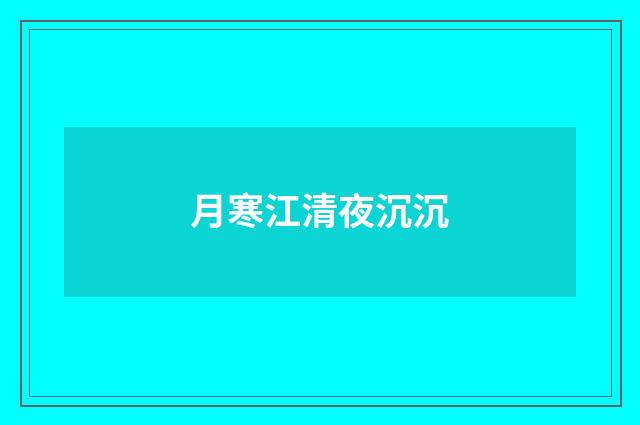 月寒江清夜沉沉