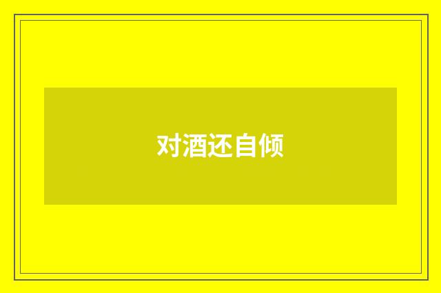 对酒还自倾