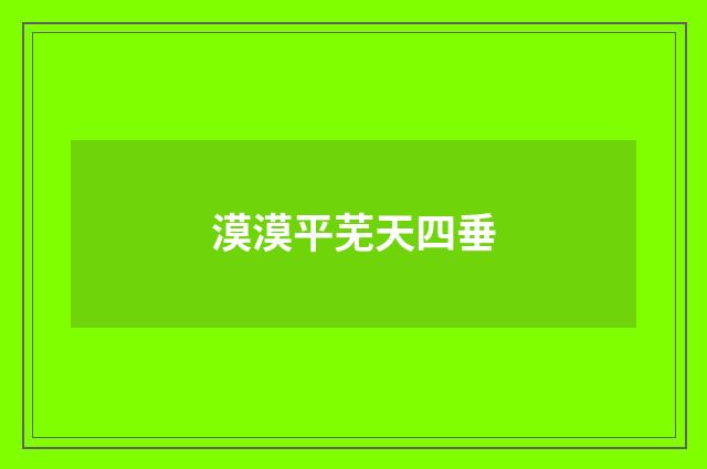 漠漠平芜天四垂