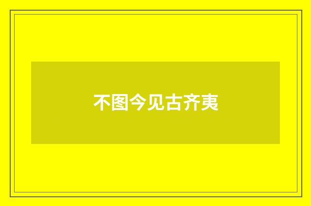 不图今见古齐夷