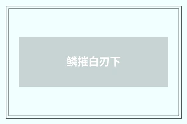 鳞摧白刃下
